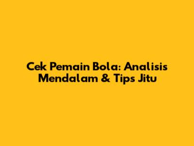 Cek Pemain Bola: Analisis Mendalam & Tips Jitu