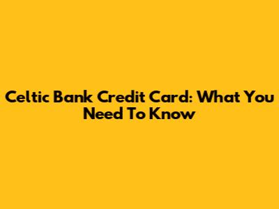 Celtic Bank Credit Card: What You Need To Know