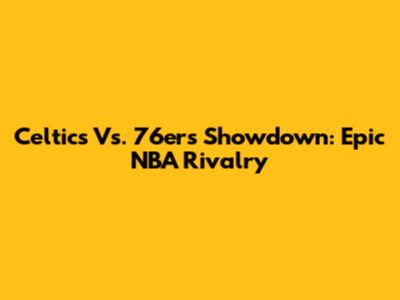 Celtics Vs. 76ers Showdown: Epic NBA Rivalry