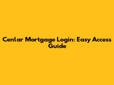Cenlar Mortgage Login: Easy Access Guide
