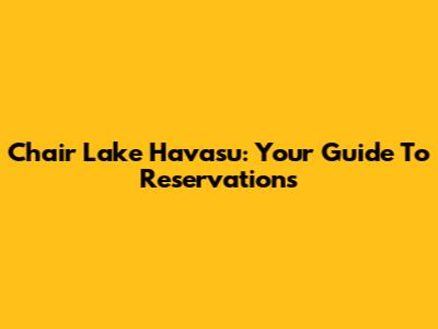 Chair Lake Havasu: Your Guide To Reservations