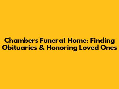 Chambers Funeral Home: Finding Obituaries & Honoring Loved Ones