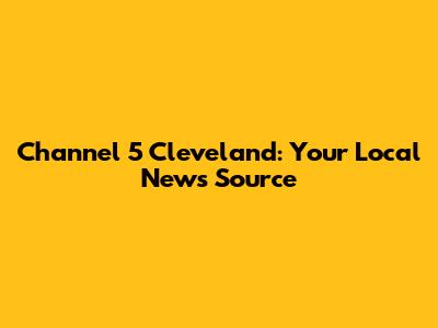 Channel 5 Cleveland: Your Local News Source