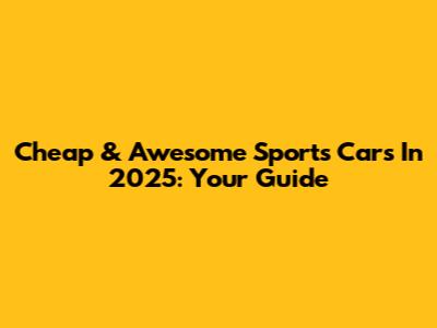 Cheap & Awesome Sports Cars In 2025: Your Guide