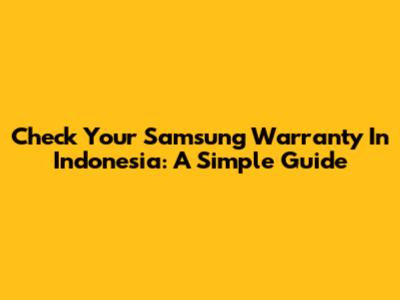 Check Your Samsung Warranty In Indonesia: A Simple Guide