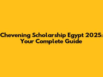 Chevening Scholarship Egypt 2025: Your Complete Guide
