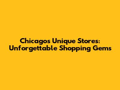 Chicago's Unique Stores: Unforgettable Shopping Gems