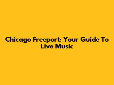 Chicago Freeport: Your Guide To Live Music