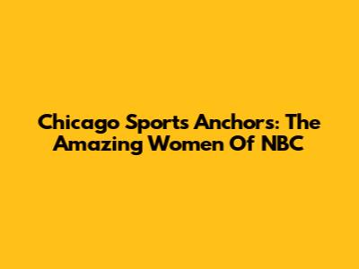 Chicago Sports Anchors: The Amazing Women Of NBC