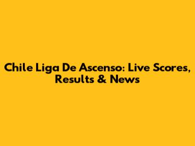 Chile Liga De Ascenso: Live Scores, Results & News
