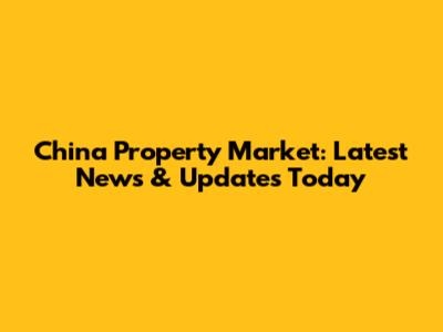 China Property Market: Latest News & Updates Today