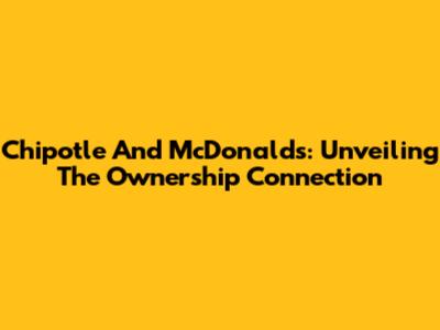 Chipotle And McDonald's: Unveiling The Ownership Connection