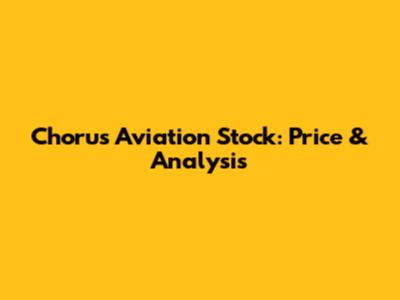 Chorus Aviation Stock: Price & Analysis