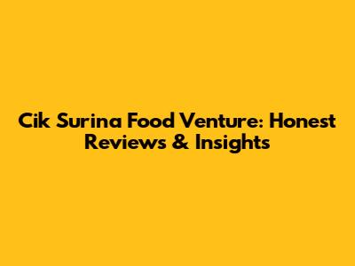 Cik Surina Food Venture: Honest Reviews & Insights