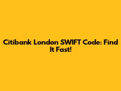 Citibank London SWIFT Code: Find It Fast!