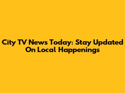 City TV News Today: Stay Updated On Local Happenings