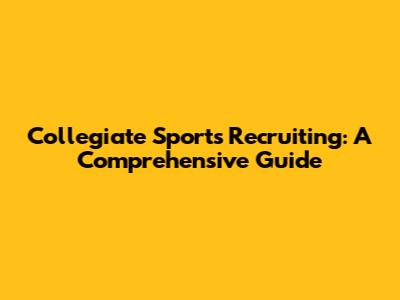 Collegiate Sports Recruiting: A Comprehensive Guide