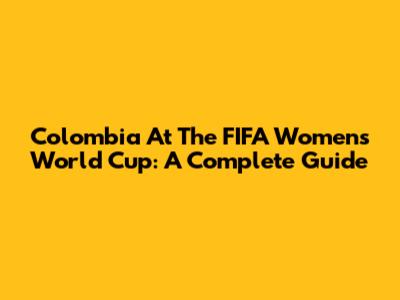 Colombia At The FIFA Women's World Cup: A Complete Guide