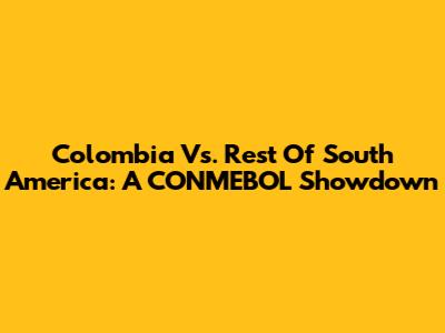 Colombia Vs. Rest Of South America: A CONMEBOL Showdown