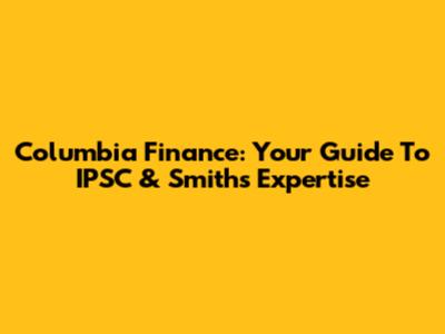 Columbia Finance: Your Guide To IPSC & Smith's Expertise