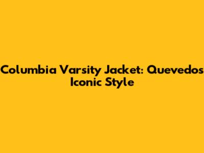 Columbia Varsity Jacket: Quevedo's Iconic Style