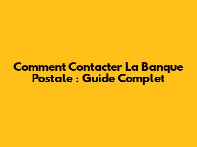 Comment Contacter La Banque Postale : Guide Complet
