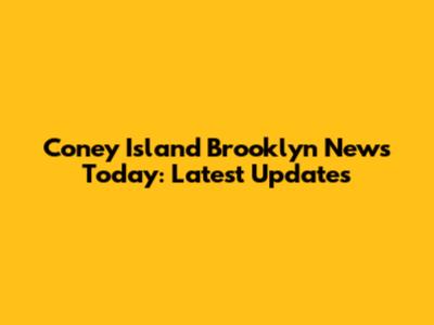 Coney Island Brooklyn News Today: Latest Updates