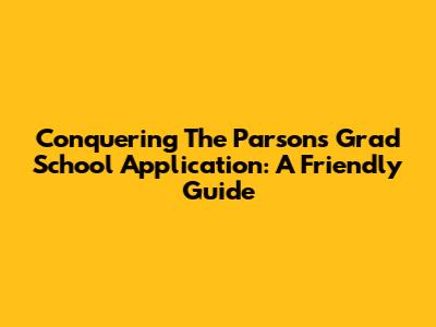 Conquering The Parsons Grad School Application: A Friendly Guide