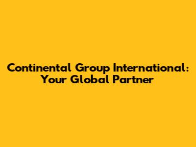 Continental Group International: Your Global Partner