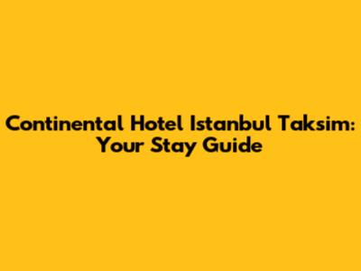 Continental Hotel Istanbul Taksim: Your Stay Guide