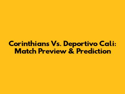 Corinthians Vs. Deportivo Cali: Match Preview & Prediction