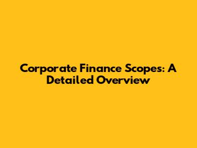 Corporate Finance Scopes: A Detailed Overview