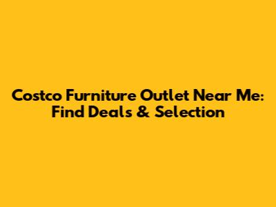 Costco Furniture Outlet Near Me: Find Deals & Selection