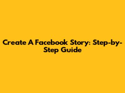 Create A Facebook Story: Step-by-Step Guide
