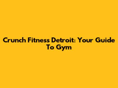 Crunch Fitness Detroit: Your Guide To Gym