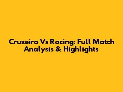 Cruzeiro Vs Racing: Full Match Analysis & Highlights
