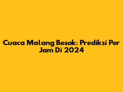 Cuaca Malang Besok: Prediksi Per Jam Di 2024
