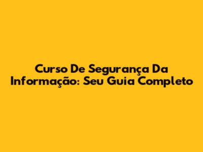 Curso De Segurança Da Informação: Seu Guia Completo