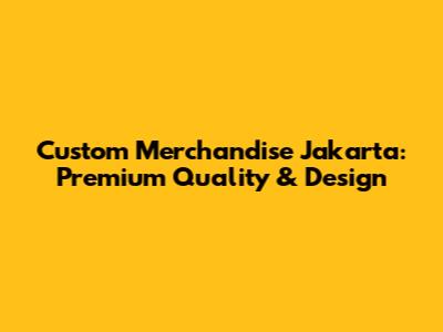 Custom Merchandise Jakarta: Premium Quality & Design