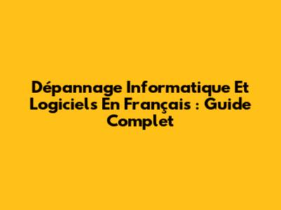 Dépannage Informatique Et Logiciels En Français : Guide Complet