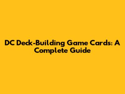 DC Deck-Building Game Cards: A Complete Guide