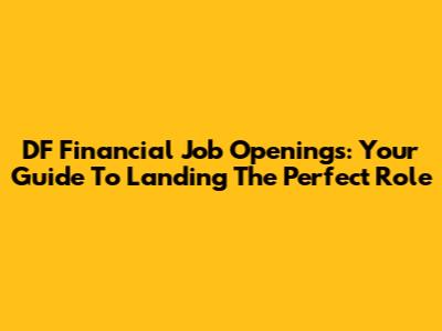 DF Financial Job Openings: Your Guide To Landing The Perfect Role