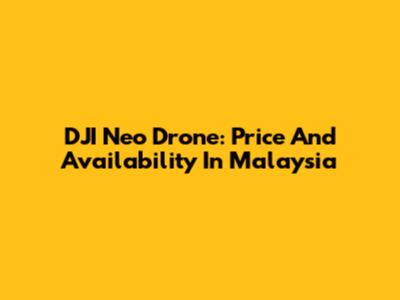 DJI Neo Drone: Price And Availability In Malaysia