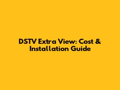DSTV Extra View: Cost & Installation Guide