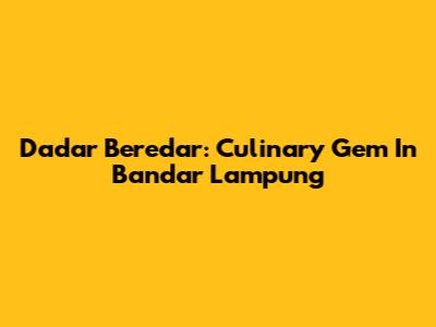 Dadar Beredar: Culinary Gem In Bandar Lampung