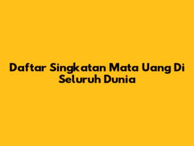 Daftar Singkatan Mata Uang Di Seluruh Dunia