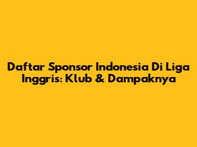 Daftar Sponsor Indonesia Di Liga Inggris: Klub & Dampaknya