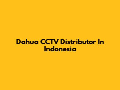 Dahua CCTV Distributor In Indonesia