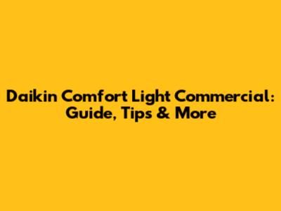 Daikin Comfort Light Commercial: Guide, Tips & More