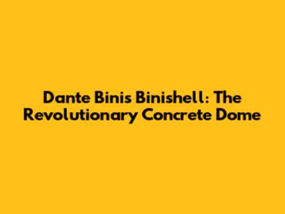 Dante Bini's Binishell: The Revolutionary Concrete Dome